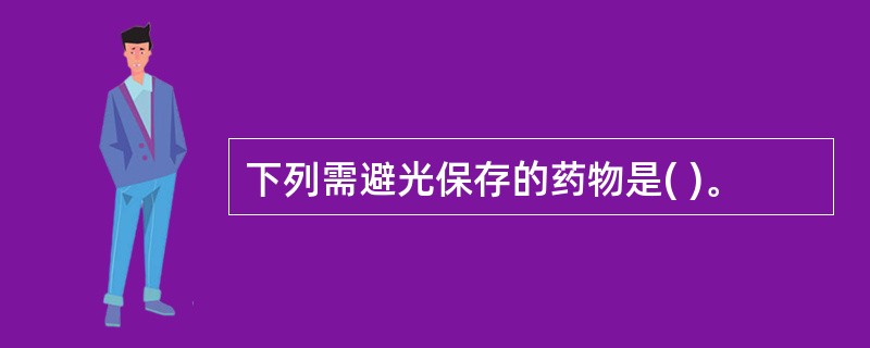 下列需避光保存的药物是( )。