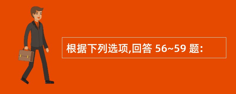 根据下列选项,回答 56~59 题: