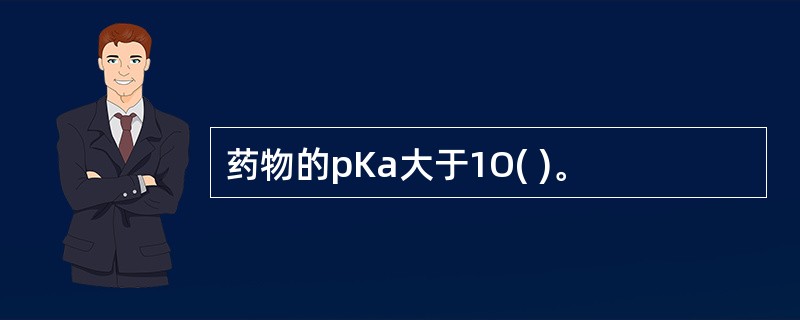 药物的pKa大于1O( )。