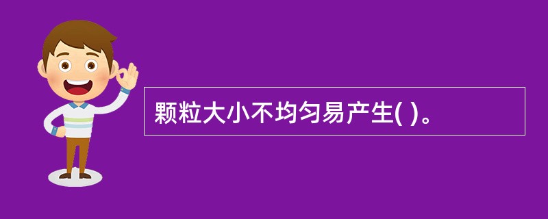 颗粒大小不均匀易产生( )。