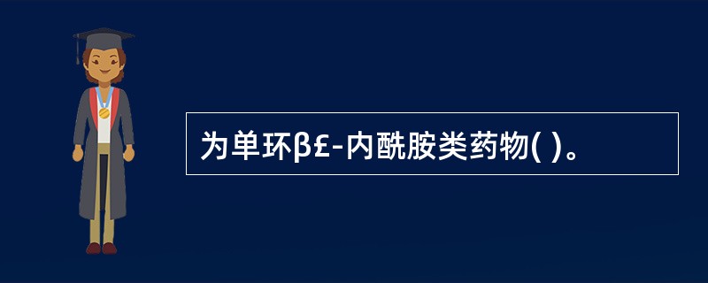 为单环β£­内酰胺类药物( )。