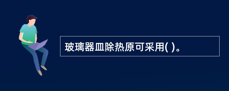 玻璃器皿除热原可采用( )。