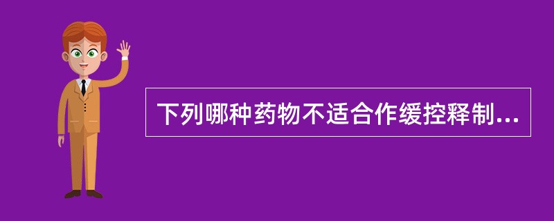 下列哪种药物不适合作缓控释制剂( )。