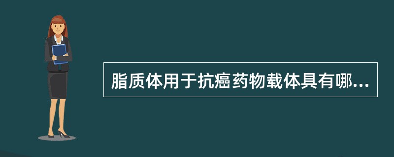 脂质体用于抗癌药物载体具有哪些特点( )。