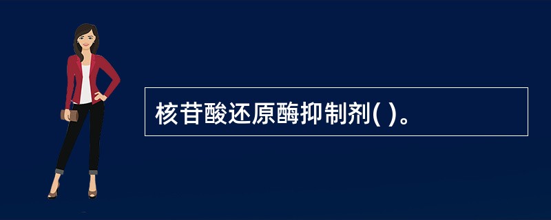 核苷酸还原酶抑制剂( )。