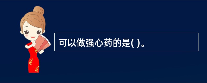 可以做强心药的是( )。