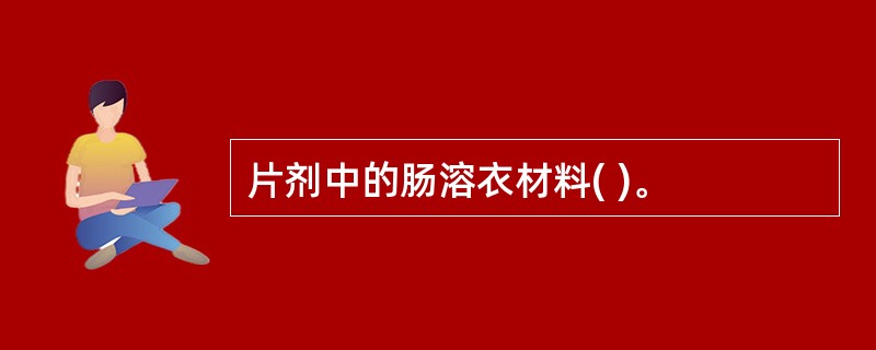 片剂中的肠溶衣材料( )。