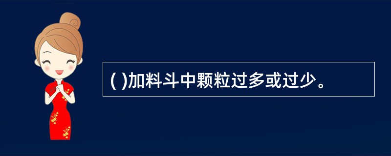 ( )加料斗中颗粒过多或过少。