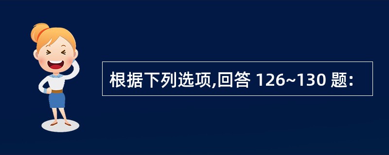 根据下列选项,回答 126~130 题: