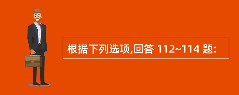 根据下列选项,回答 112~114 题: