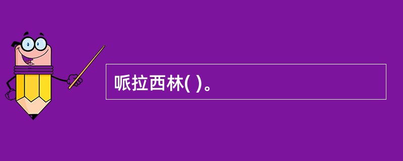 哌拉西林( )。