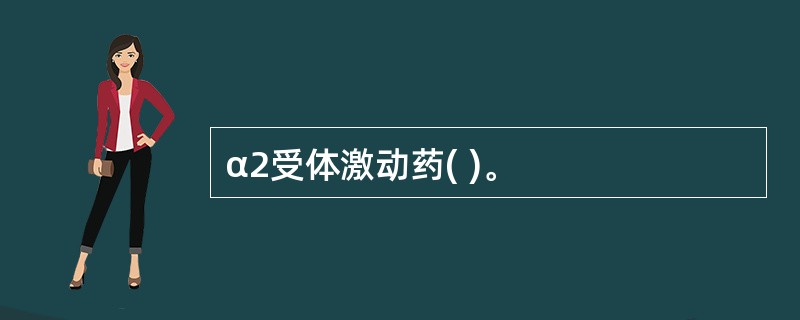 α2受体激动药( )。