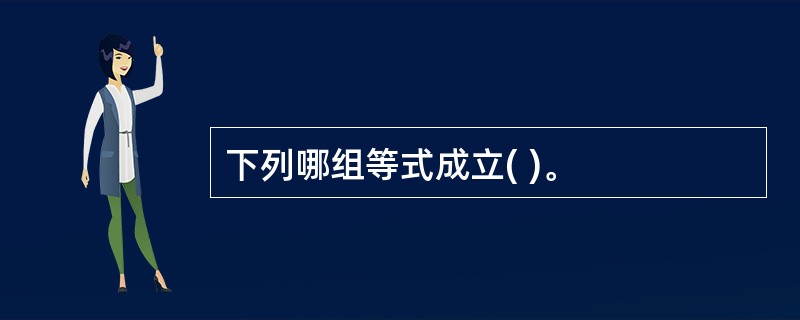 下列哪组等式成立( )。