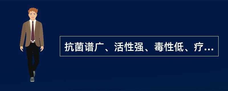 抗菌谱广、活性强、毒性低、疗效可与第三、四代头孢菌媲美的抗菌药是( )。