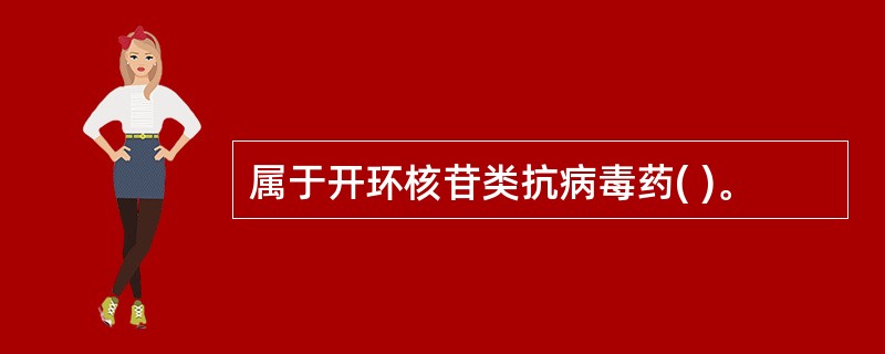 属于开环核苷类抗病毒药( )。