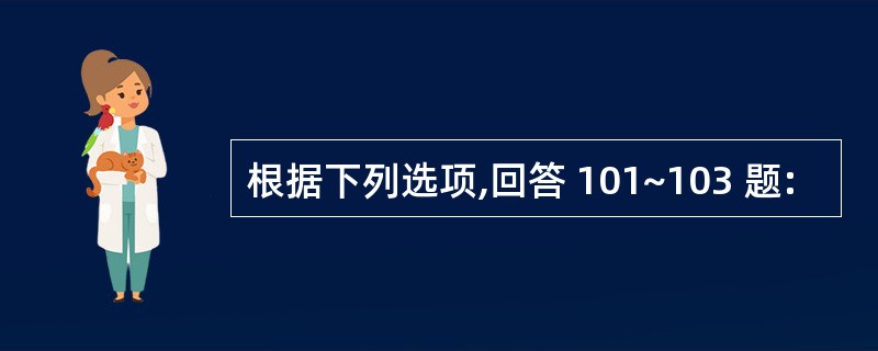 根据下列选项,回答 101~103 题: