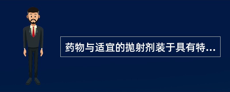 药物与适宜的抛射剂装于具有特制阀门系统的耐压密封装置中制成的制剂( )。