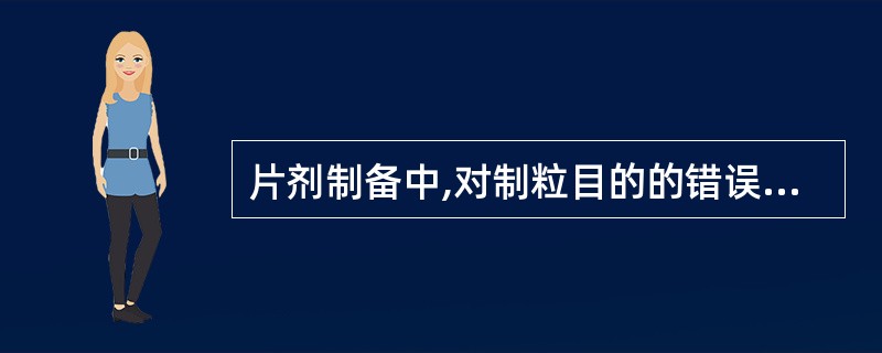 片剂制备中,对制粒目的的错误叙述是( )。