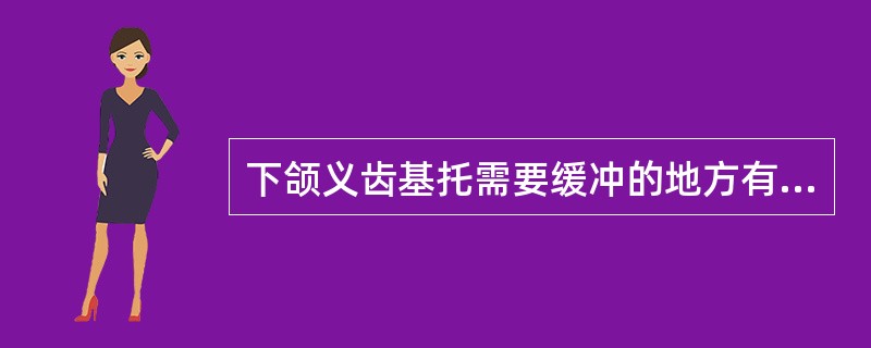 下颌义齿基托需要缓冲的地方有 ( )A、颊侧翼缘区B、P切迹C、下颌舌骨嵴D、磨