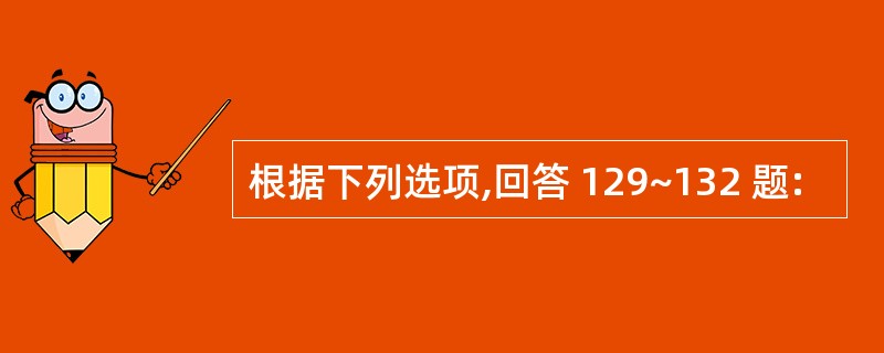 根据下列选项,回答 129~132 题: