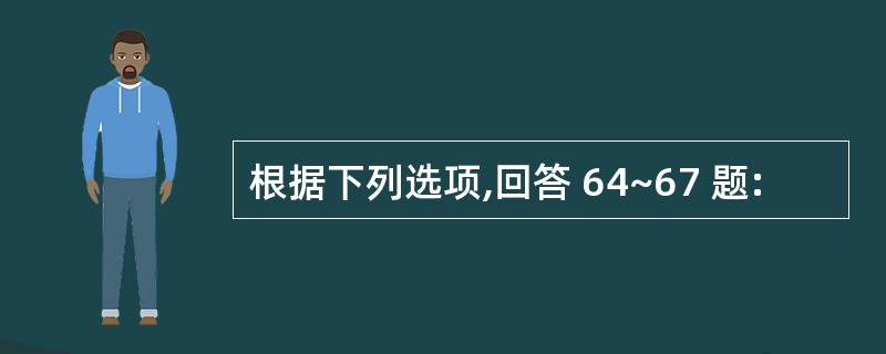 根据下列选项,回答 64~67 题: