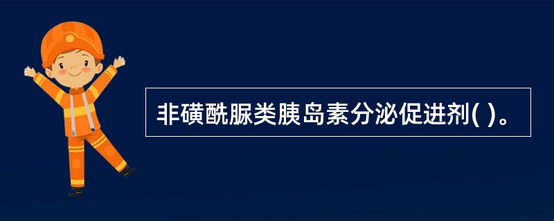 非磺酰脲类胰岛素分泌促进剂( )。