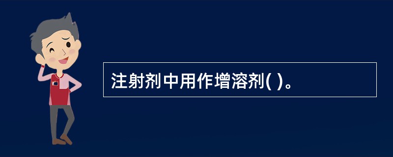 注射剂中用作增溶剂( )。