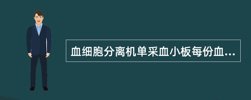 血细胞分离机单采血小板每份血小板含量应A、≥2.0×10£¯袋B、≥2.5×10