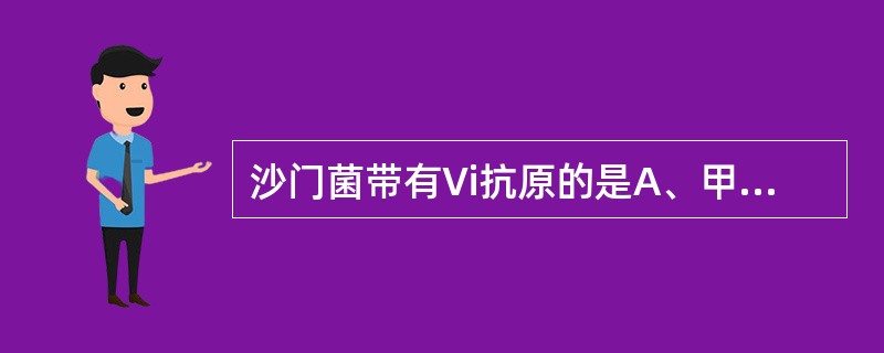 沙门菌带有Vi抗原的是A、甲型副伤寒沙门菌B、乙型副伤寒沙门菌C、伤寒沙门菌D、