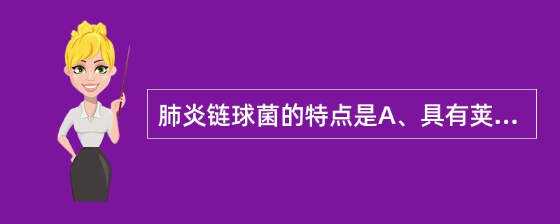 肺炎链球菌的特点是A、具有荚膜B、能产生强烈的内毒素C、引起间质性肺炎D、能产生