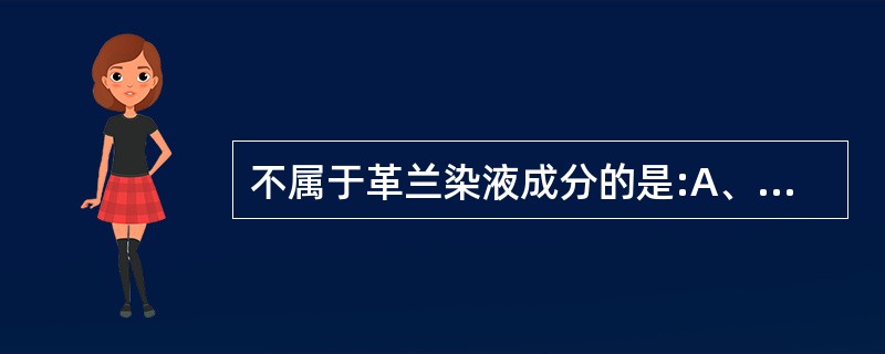 不属于革兰染液成分的是:A、稀释复红B、95%酒精C、结晶紫D、卢戈碘液E、5%