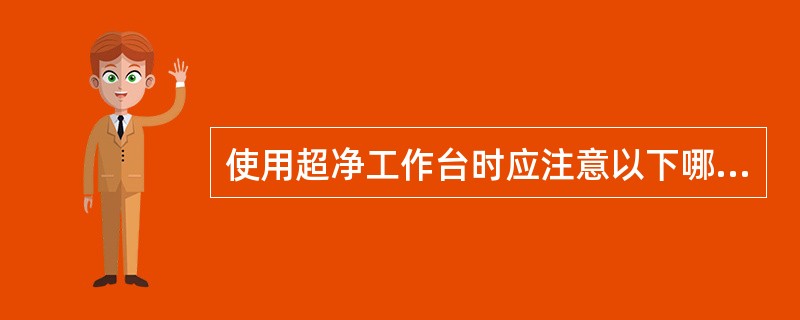 使用超净工作台时应注意以下哪些事项A、工作台应放在洁净度较高的室内,且不受外界风