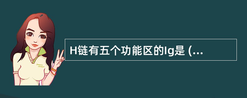 H链有五个功能区的Ig是 ( )A、IgGB、IgAC、IgMD、IgDE、Ig