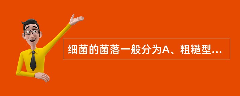 细菌的菌落一般分为A、粗糙型菌落,平坦型菌落和凹陷型菌落B、光滑型菌落,粗糙型菌