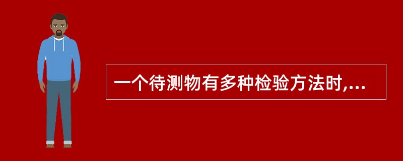 一个待测物有多种检验方法时,要求这些检验方法A、有可比性B、有相同的灵敏度C、有