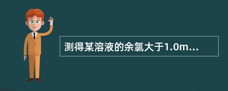 测得某溶液的余氯大于1.0mg£¯L,请选择准确测定其pH的方法A、pH试纸法B