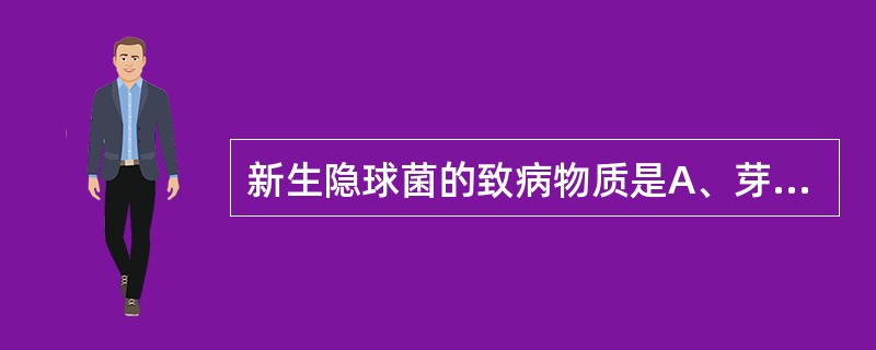 新生隐球菌的致病物质是A、芽生孢子B、荚膜多糖C、假菌丝D、侵袭性酶E、毒素 -