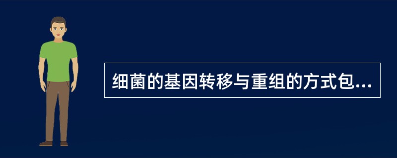 细菌的基因转移与重组的方式包括A、转化,接合,杂交,溶原性转换,原生质体融合B、