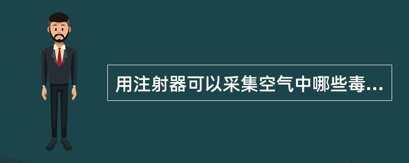 用注射器可以采集空气中哪些毒物A、性质稳定,不被注射器吸附的无机毒物B、性质稳定