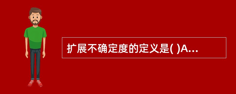 扩展不确定度的定义是( )A、用对观测列进行统计分析的方法来评定标准不确定度B、