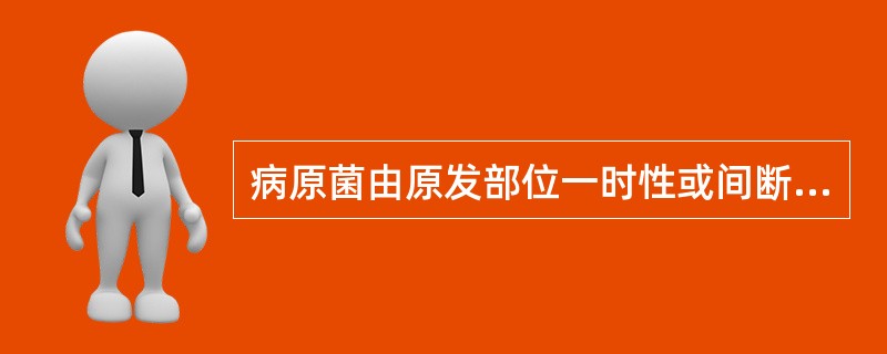 病原菌由原发部位一时性或间断性侵入血流,但未在血中繁殖,只是暂时或一过性通过,并