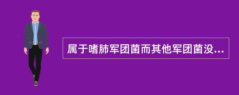 属于嗜肺军团菌而其他军团菌没有的特征是A、不产酸B、能运动C、有鞭毛D、水解马尿