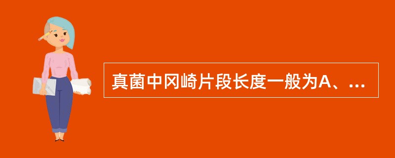 真菌中冈崎片段长度一般为A、50~100个核苷酸B、100~200个核苷酸C、2