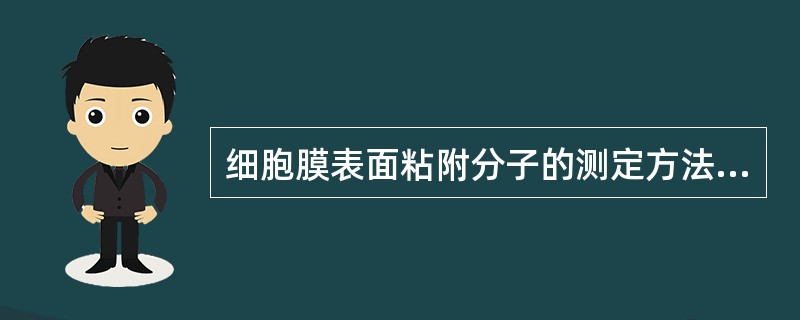 细胞膜表面粘附分子的测定方法有 ( )A、ELISAB、酶免疫组织化学染色方法C