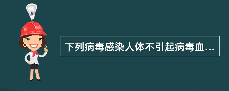 下列病毒感染人体不引起病毒血症的是A、流感病毒B、流行性乙型脑炎病毒C、脊髓灰质