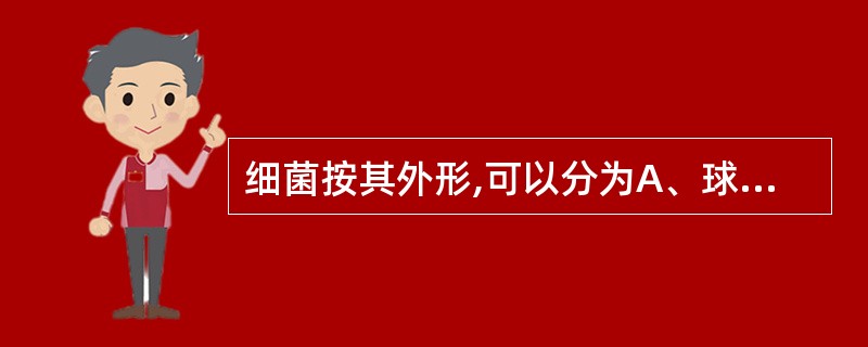 细菌按其外形,可以分为A、球菌、杆菌、螺形菌B、球菌、杆菌、弧菌C、球菌、杆菌、