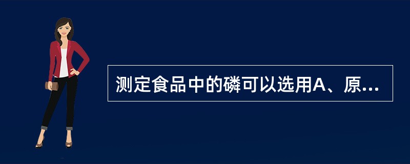 测定食品中的磷可以选用A、原子吸收分光光度法B、钼蓝比色法C、双流腙比色法D、硫