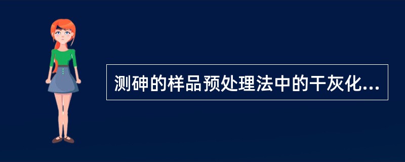 测砷的样品预处理法中的干灰化法,在样品中加入助灰化剂。下列操作中最合理的是A、面