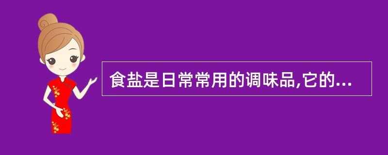 食盐是日常常用的调味品,它的主要成分是A、氯化钠B、碘化钾C、水不溶物D、氯化钾