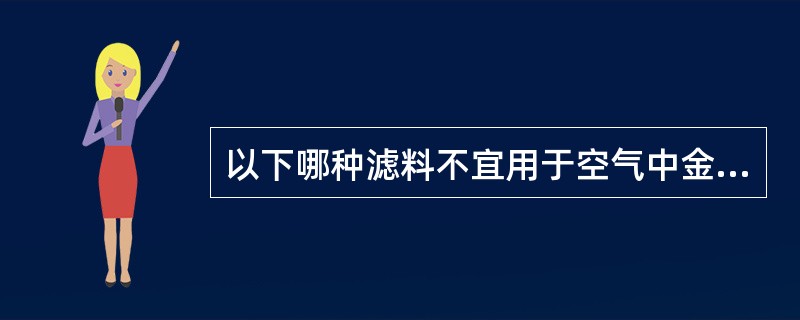 以下哪种滤料不宜用于空气中金属污染物采样A、定量滤纸B、微孔滤膜C、聚四氟乙烯滤